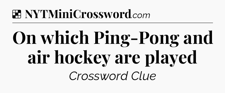 Solution: On which Ping-Pong and air hockey are played - NYT Crossword
