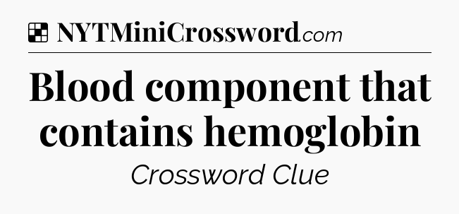 Solution: Blood component that contains hemoglobin - NYT Crossword