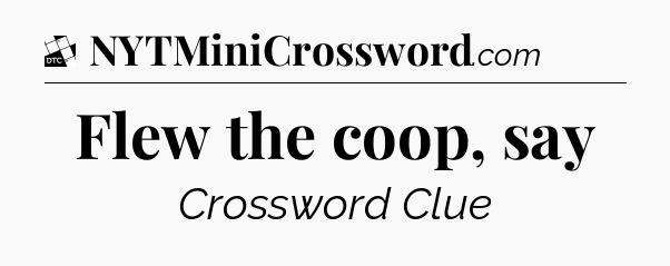 Flew the coop, say - Daily Themed Classic Crossword