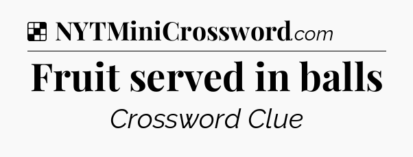 Solution: Fruit served in balls - NYT Crossword