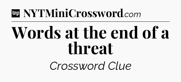 Words at the end of a threat Crossword Clue