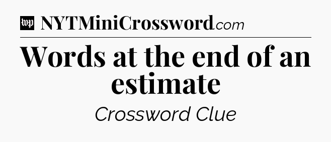 Words at the end of an estimate Crossword Clue