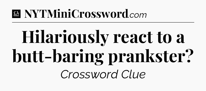 Hilariously react to a butt-baring prankster - LA Times Crossword
