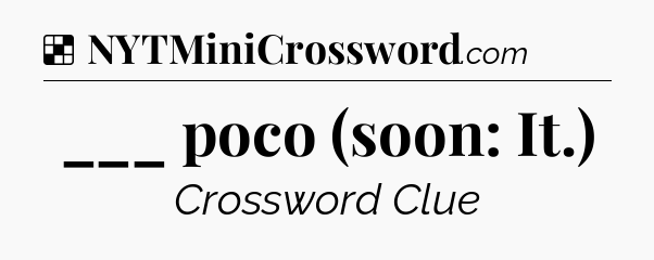 Solution: ___ poco (soon: It.) - NYT Crossword