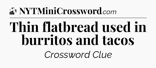 Thin flatbread used in burritos and tacos - Daily Themed Classic Crossword
