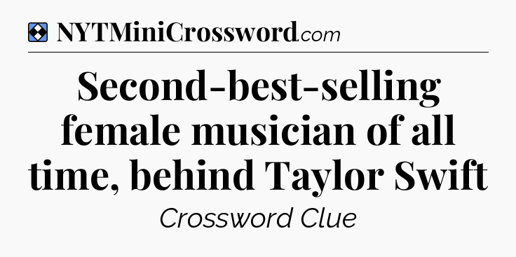 Solution: Second-best-selling female musician of all time, behind Taylor Swift - NYT Mini Crossword