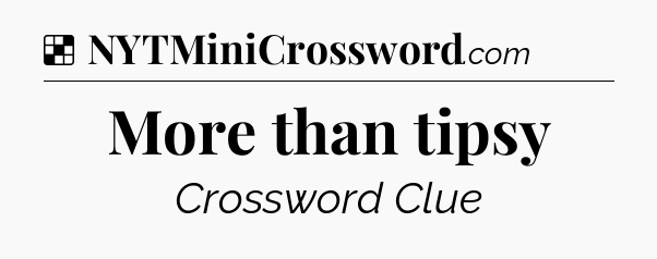 Solution: More than tipsy - NYT Crossword