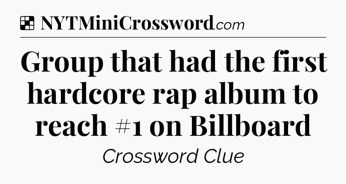Solution: Group that had the first hardcore rap album to reach #1 on Billboard - NYT Crossword