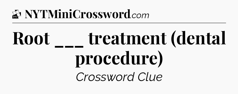 Root ___ treatment (dental procedure) - Daily Themed Classic Crossword