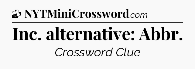 Inc. alternative: Abbr - Daily Themed Classic Crossword