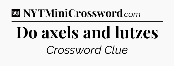 Do axels and lutzes Crossword Clue
