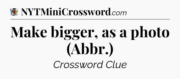 Make bigger, as a photo (Abbr.) Crossword Clue