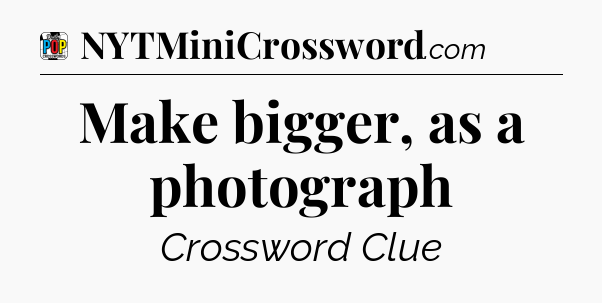 Make bigger, as a photograph Crossword Clue