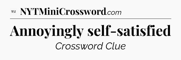Annoyingly self-satisfied - WSJ Crossword