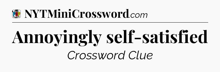 Annoyingly self-satisfied Crossword Clue