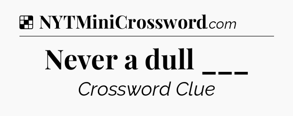 Solution: Never a dull ___ - NYT Crossword