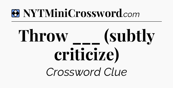 Solution: Throw ___ (subtly criticize) - NYT Mini Crossword