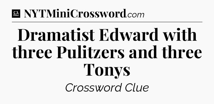 Dramatist Edward with three Pulitzers and three Tonys - LA Times Crossword