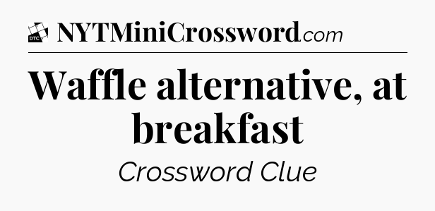 Waffle alternative, at breakfast - Daily Themed Classic Crossword