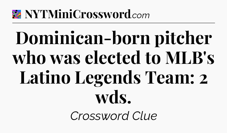 Dominican-born pitcher who was elected to MLB's Latino Legends Team: 2 wds Crossword Clue