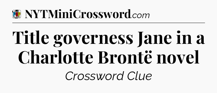 Title governess Jane in a Charlotte Brontë novel Crossword Clue