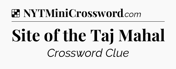 Solution: Site of the Taj Mahal - NYT Crossword