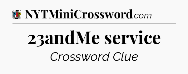 23andMe service Crossword Clue