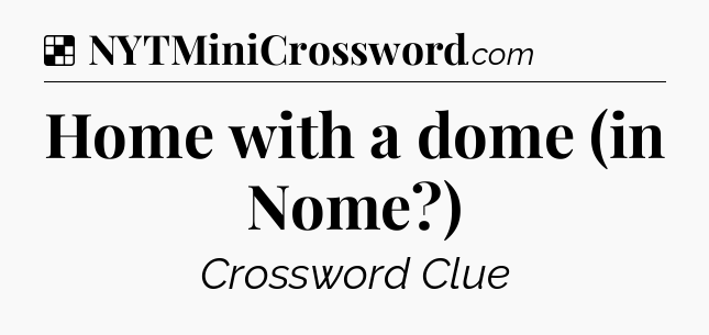 Solution: Home with a dome (in Nome?) - NYT Crossword