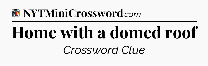 Home with a domed roof Crossword Clue