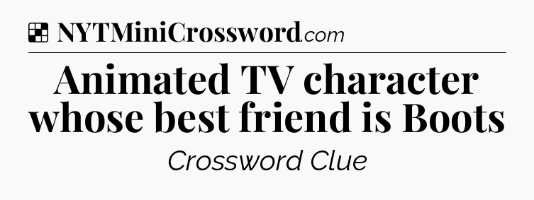 Solution: Animated TV character whose best friend is Boots - NYT Crossword