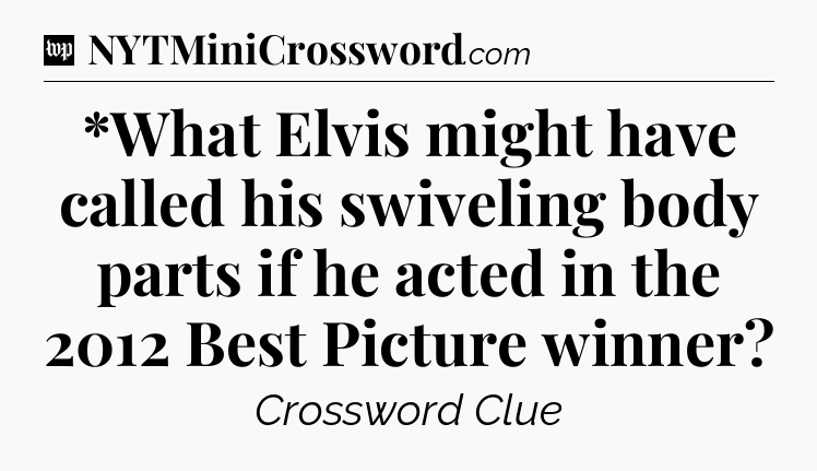 *What Elvis might have called his swiveling body parts if he acted in the 2012 Best Picture winner Crossword Clue