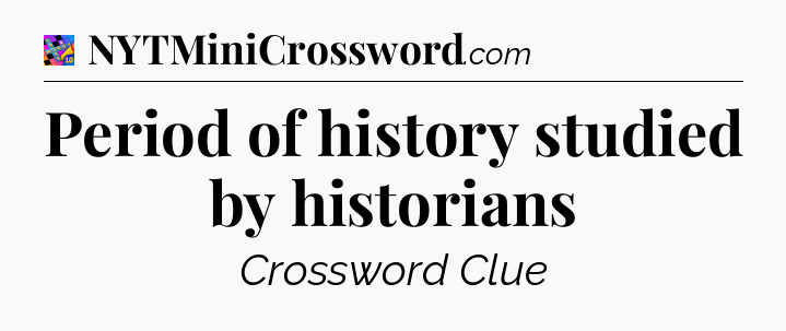 Period of history studied by historians Crossword Clue