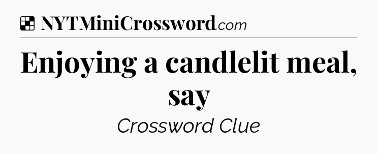 Solution: Enjoying a candlelit meal, say - NYT Crossword