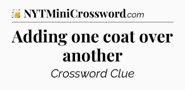 Adding one coat over another - 7 Little Words