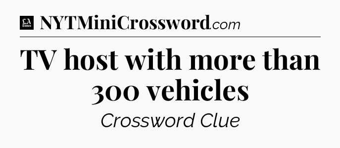 TV host with more than 300 vehicles - LA Times Crossword