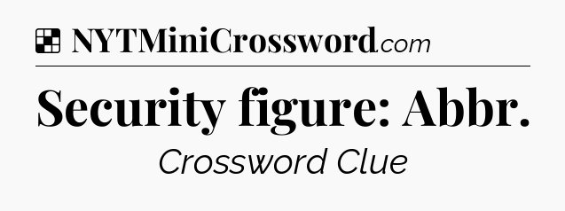 Solution: Security figure: Abbr - NYT Crossword