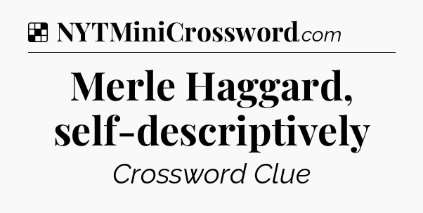 Solution: Merle Haggard, self-descriptively - NYT Crossword