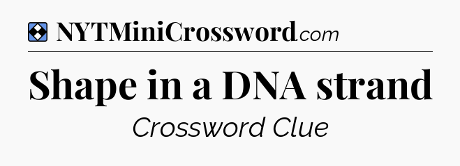 Solution: Shape in a DNA strand - NYT Mini Crossword