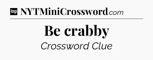 Be crabby Crossword Clue