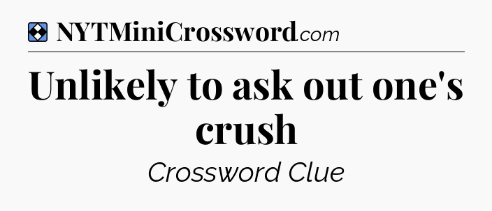 Solution: Unlikely to ask out one's crush - NYT Mini Crossword