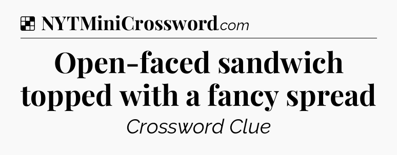 Solution: Open-faced sandwich topped with a fancy spread - NYT Crossword