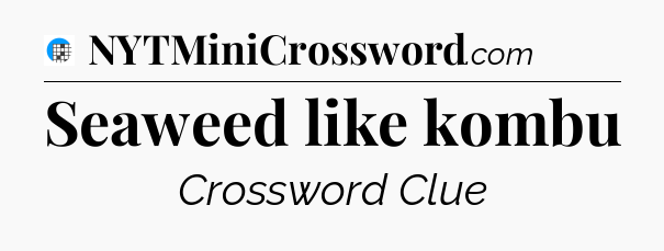 Seaweed like kombu Crossword Clue