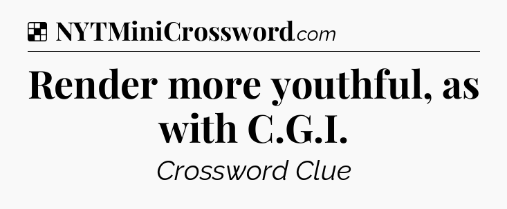 Solution: Render more youthful, as with C.G.I - NYT Crossword