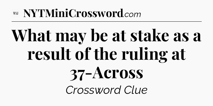 What may be at stake as a result of the ruling at 37-Across - WSJ Crossword