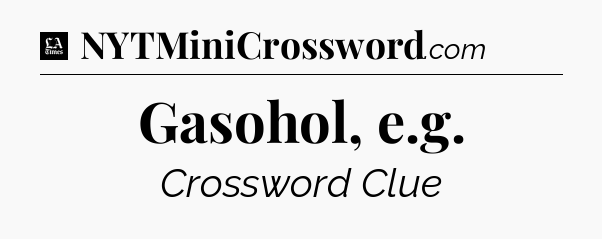 Gasohol, e.g - LA Times Crossword