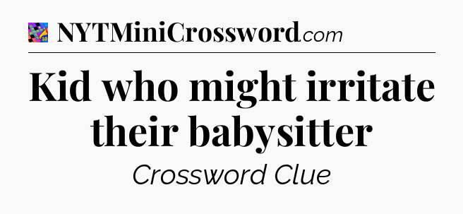 Kid who might irritate their babysitter Crossword Clue