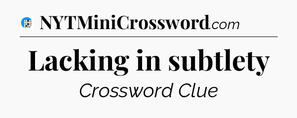 Lacking in subtlety Crossword Clue