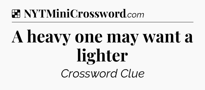 Solution: A heavy one may want a lighter - NYT Crossword