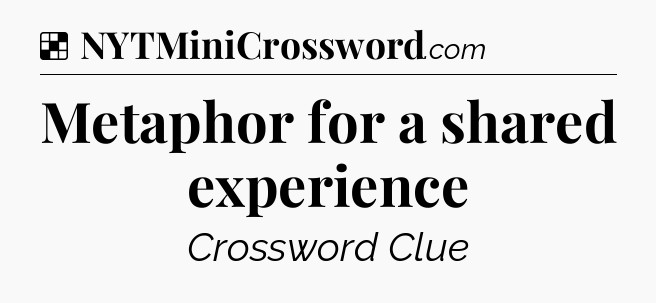 Solution: Metaphor for a shared experience - NYT Crossword