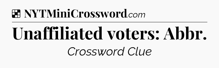 Solution: Unaffiliated voters: Abbr - NYT Crossword